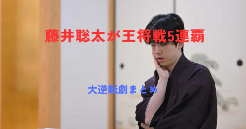 藤井聡太が王将戦5連覇！1勝3敗の絶体絶命から3連勝の大逆転劇まとめ【2026年3月】