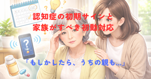 「親がおかしい」と感じたら？認知症の初期サインと家族がすべき初動対応